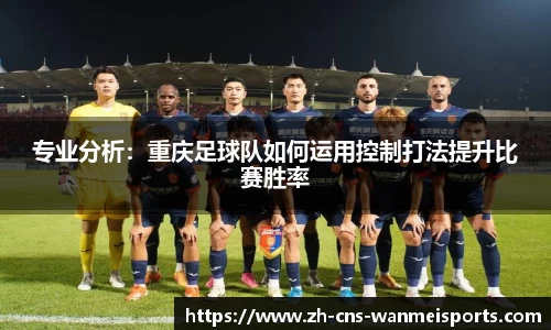 专业分析：重庆足球队如何运用控制打法提升比赛胜率