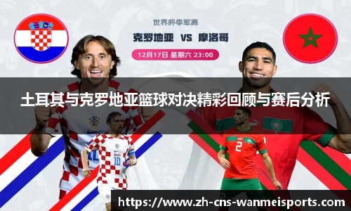 土耳其与克罗地亚篮球对决精彩回顾与赛后分析